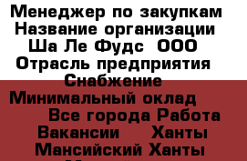 Менеджер по закупкам › Название организации ­ Ша-Ле-Фудс, ООО › Отрасль предприятия ­ Снабжение › Минимальный оклад ­ 40 000 - Все города Работа » Вакансии   . Ханты-Мансийский,Ханты-Мансийск г.